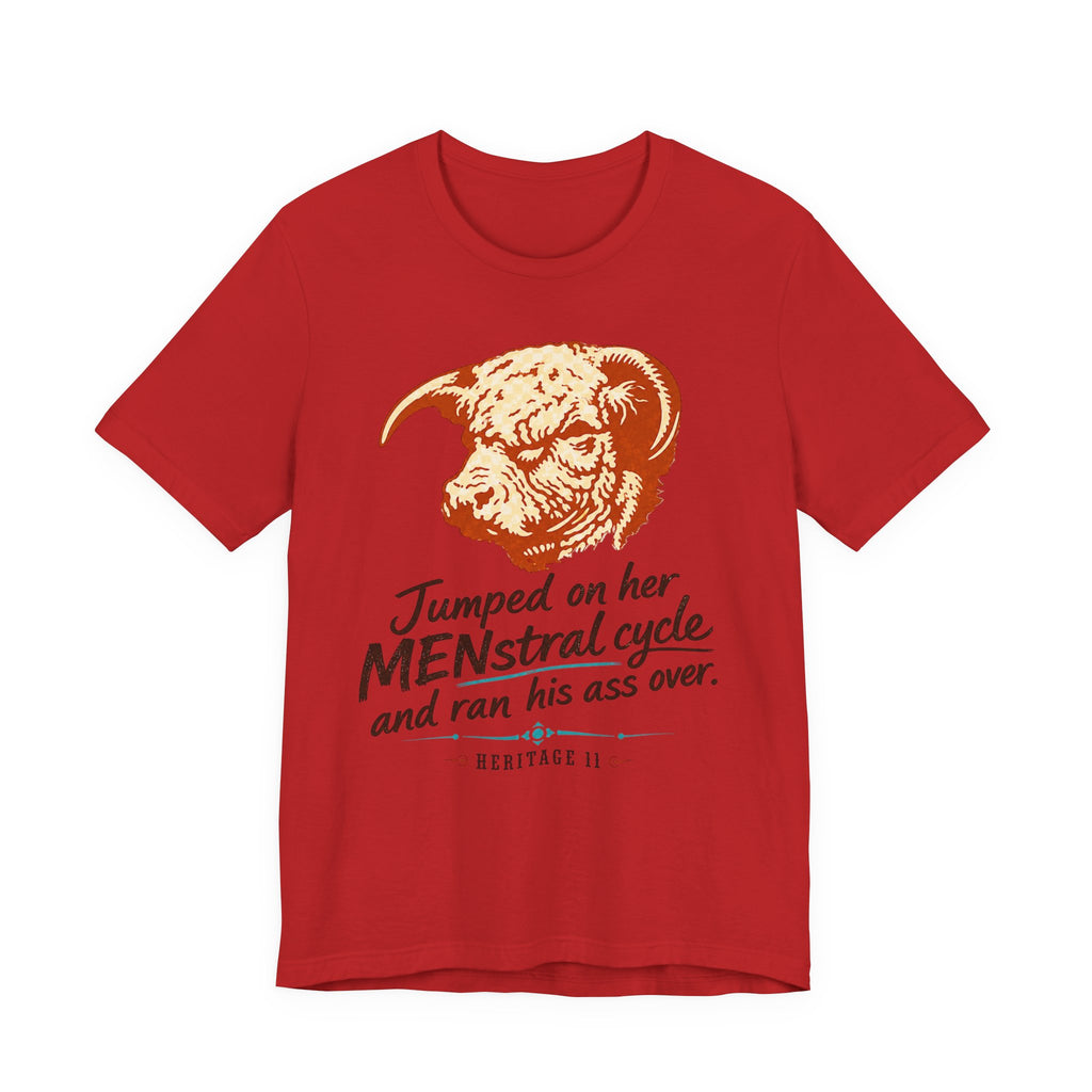 Menstrual Cycle T-Shirt - "Jumped on Her Menstrual Cycle and Ran His Ass Over" Graphic Tee