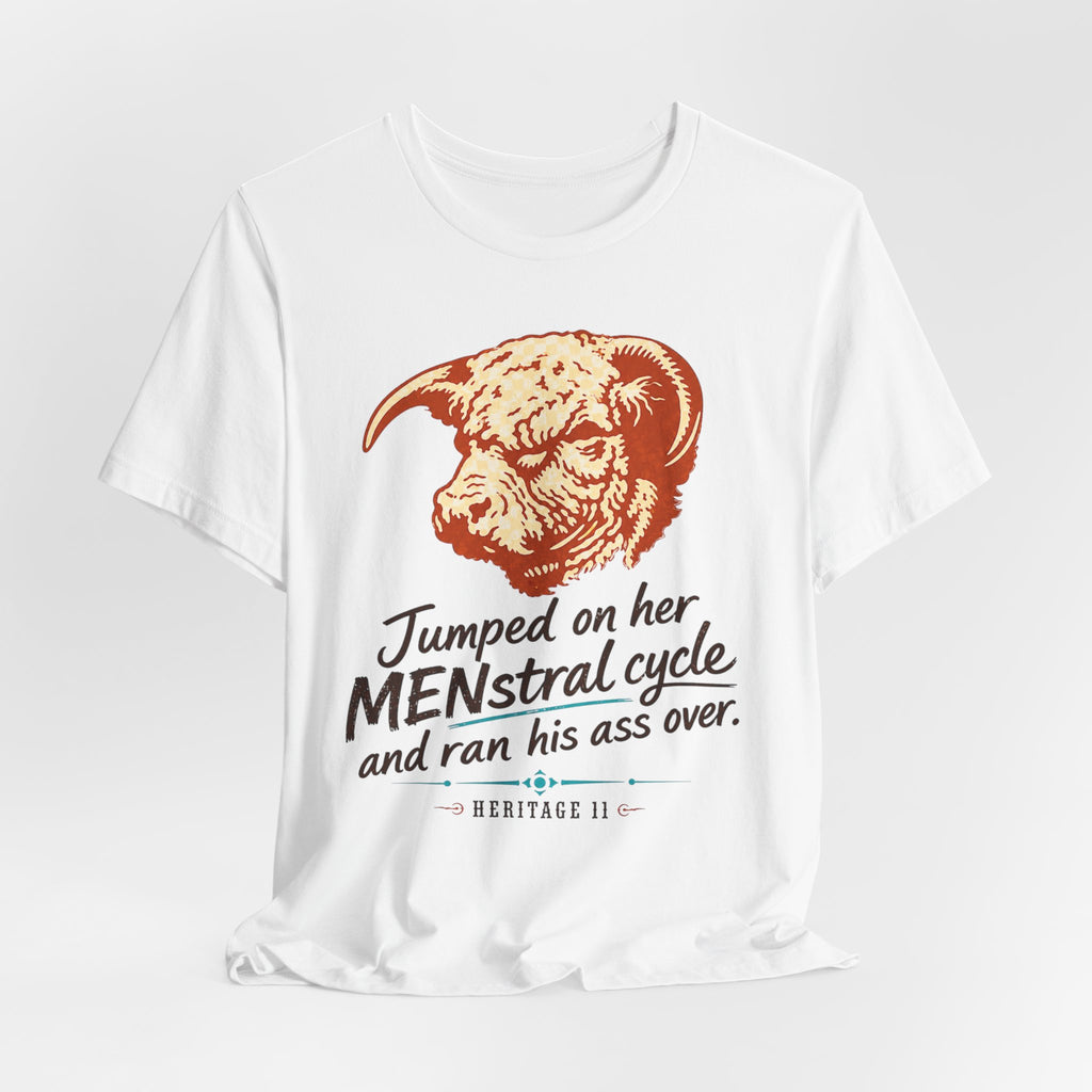 Menstrual Cycle T-Shirt - "Jumped on Her Menstrual Cycle and Ran His Ass Over" Graphic Tee