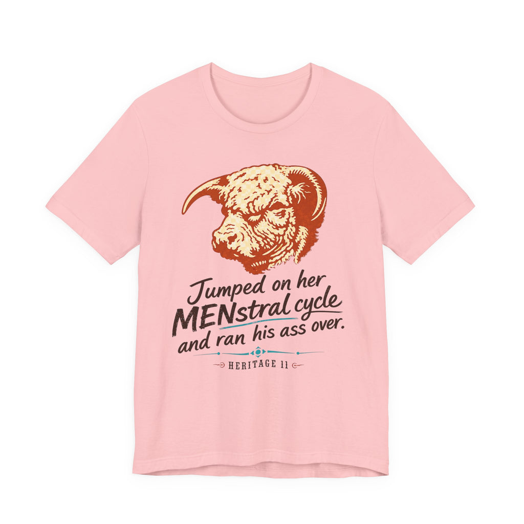 Menstrual Cycle T-Shirt - "Jumped on Her Menstrual Cycle and Ran His Ass Over" Graphic Tee