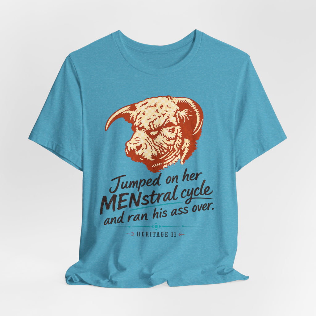 Menstrual Cycle T-Shirt - "Jumped on Her Menstrual Cycle and Ran His Ass Over" Graphic Tee
