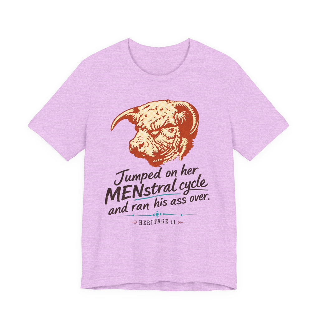 Menstrual Cycle T-Shirt - "Jumped on Her Menstrual Cycle and Ran His Ass Over" Graphic Tee