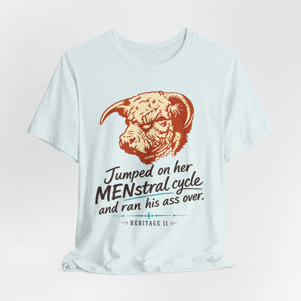 Menstrual Cycle T-Shirt - "Jumped on Her Menstrual Cycle and Ran His Ass Over" Graphic Tee