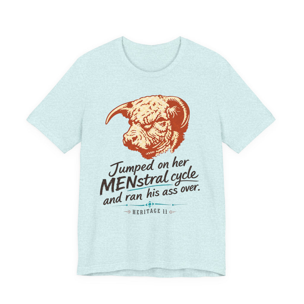 Menstrual Cycle T-Shirt - "Jumped on Her Menstrual Cycle and Ran His Ass Over" Graphic Tee